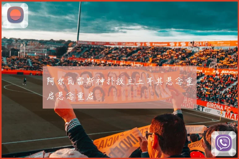 阿尔瓦雷斯神扑救主土耳其悬念重启悬念重启