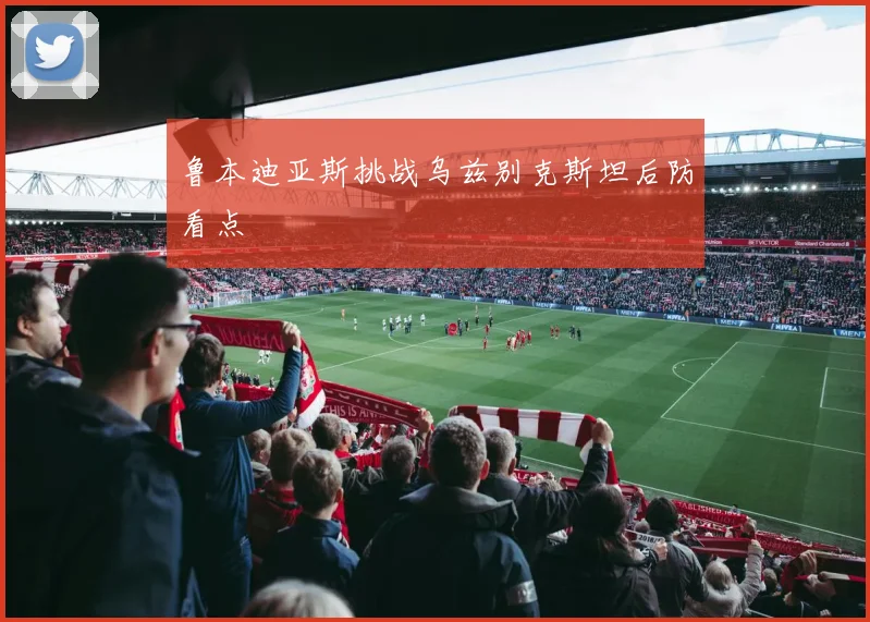 鲁本迪亚斯挑战乌兹别克斯坦后防看点