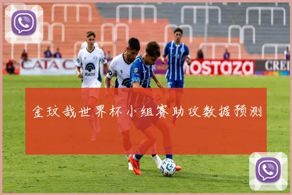 金玟哉世界杯小组赛助攻数据预测