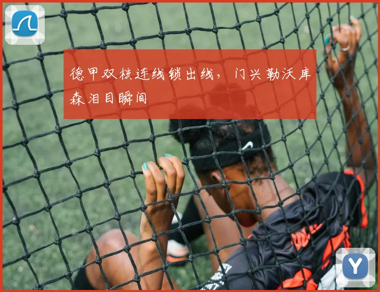 德甲双核连线锁出线,门兴勒沃库森泪目瞬间