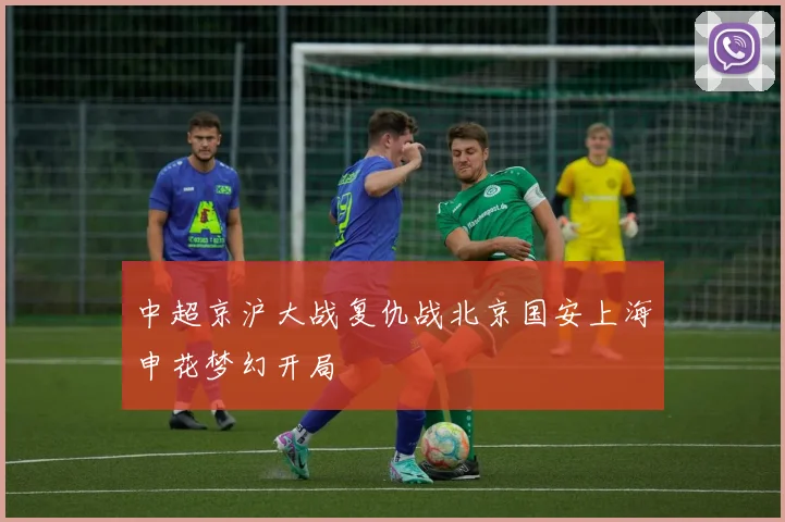中超京沪大战复仇战北京国安上海申花梦幻开局