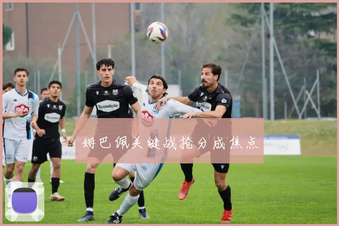 姆巴佩关键战抢分成焦点