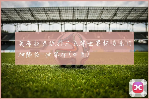 奥布拉克连扑三点球世界杯马竞门神降临-世界杯(中国)