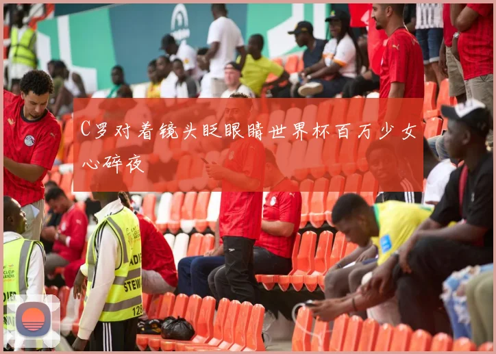 C罗对着镜头眨眼睛世界杯百万少女心碎夜