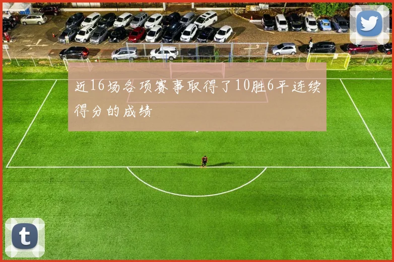 近16场各项赛事取得了10胜6平连续得分的成绩
