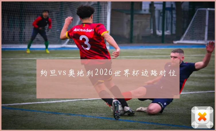 约旦vs奥地利2026世界杯边路对位