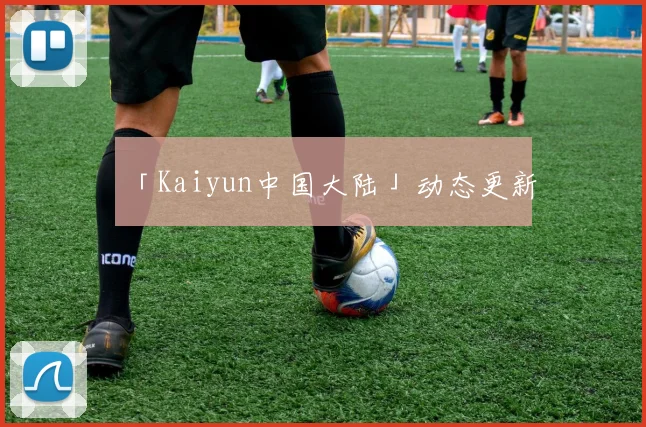 「Kaiyun中国大陆」动态更新