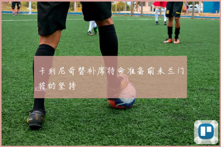 卡利尼奇替补席待命准备前米兰门将的坚持