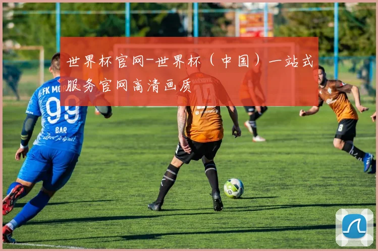 世界杯官网-世界杯（中国）一站式服务官网高清画质