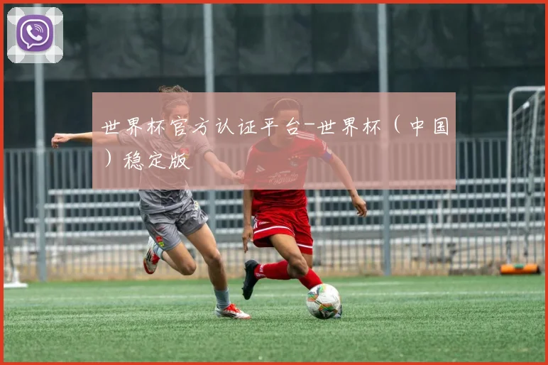 世界杯官方认证平台-世界杯（中国）稳定版