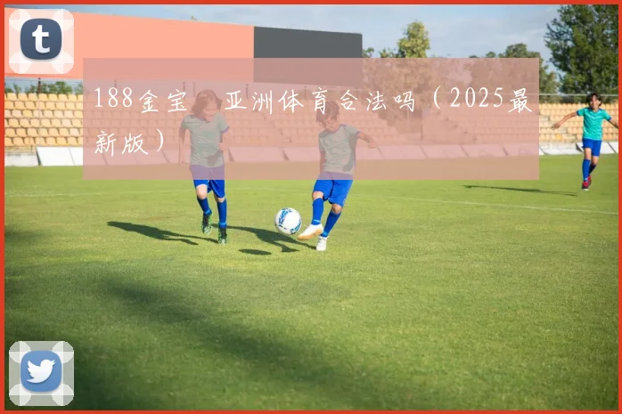 188金宝慱亚洲体育合法吗（2025最新版）