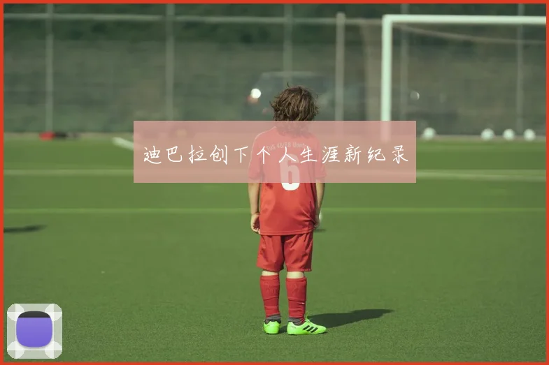 迪巴拉创下个人生涯新纪录
