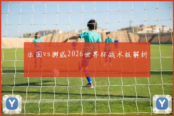 法国vs挪威2026世界杯战术板解析