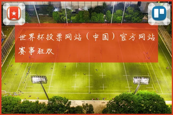 世界杯投票网站（中国）官方网站赛事狂欢