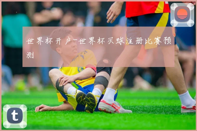 世界杯开户-世界杯买球注册比赛预测