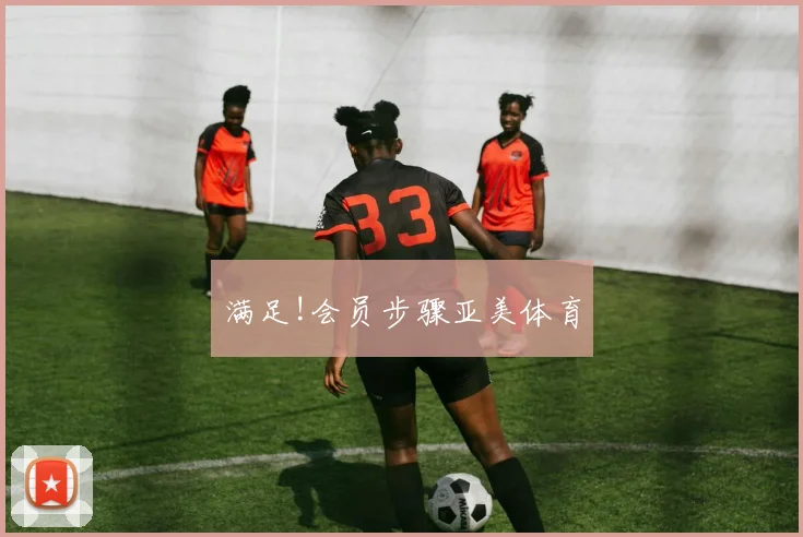 满足!会员步骤亚美体育
