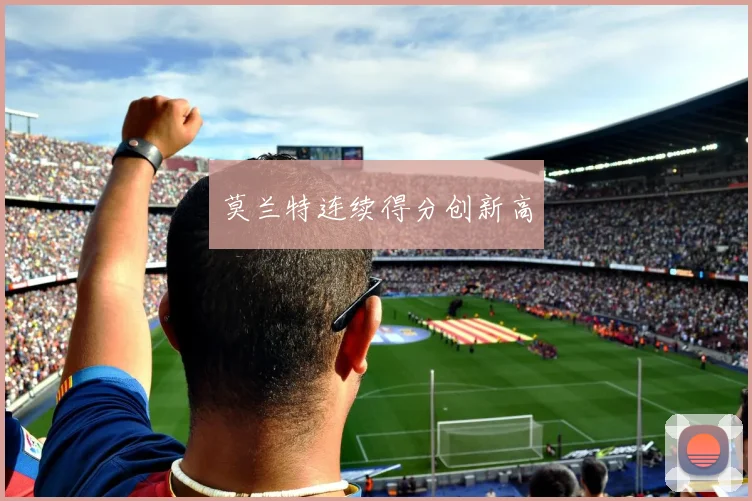 莫兰特连续得分创新高