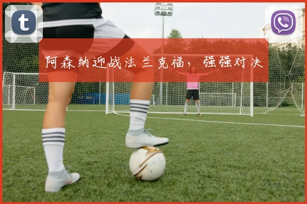 阿森纳迎战法兰克福,强强对决