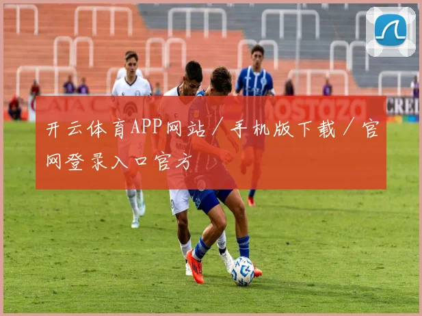 开云体育APP网站／手机版下载／官网登录入口官方