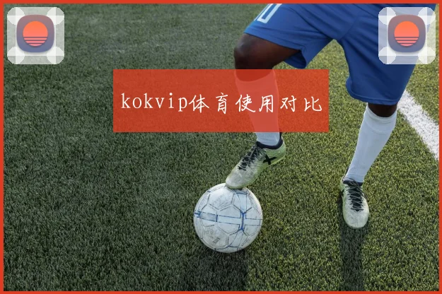 kokvip体育使用对比
