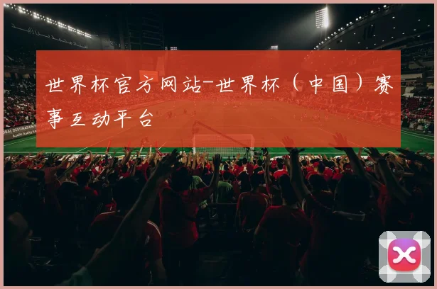 世界杯官方网站-世界杯（中国）赛事互动平台