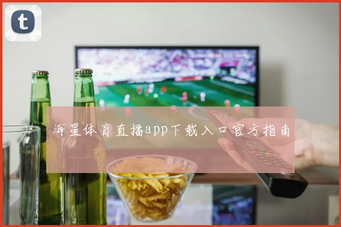 海星体育直播app下载入口官方指南