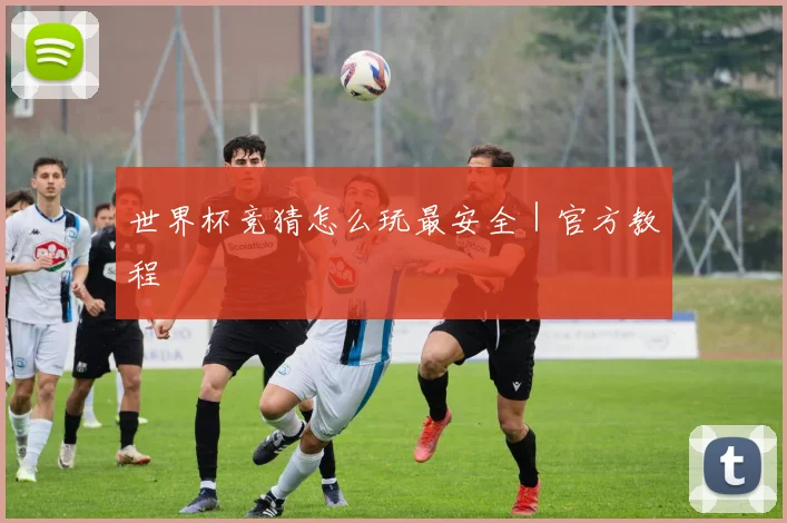 世界杯竞猜怎么玩最安全｜官方教程