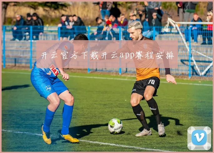 开云官方下载开云app赛程安排