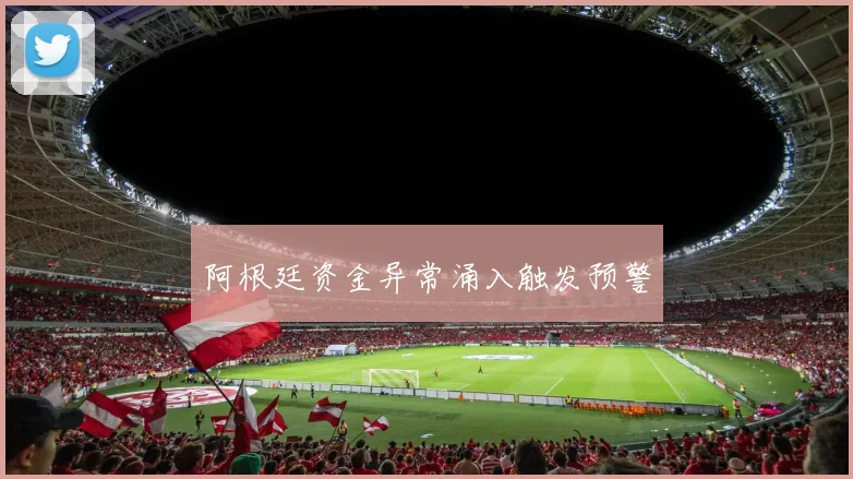 阿根廷资金异常涌入触发预警