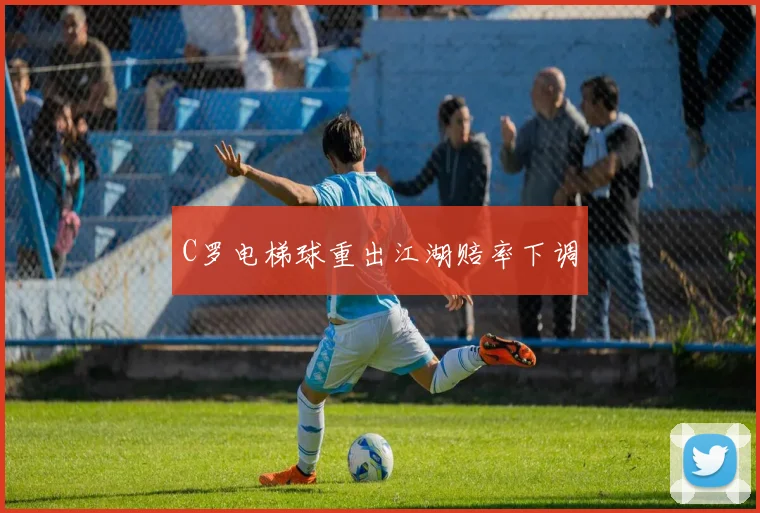 C罗电梯球重出江湖赔率下调