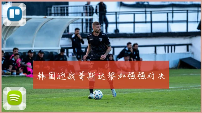 韩国迎战哥斯达黎加强强对决