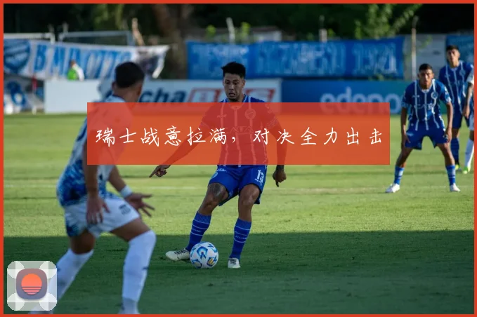 瑞士战意拉满，对决全力出击