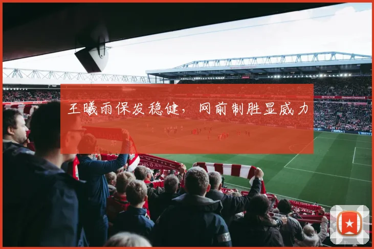 王曦雨保发稳健，网前制胜显威力