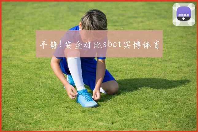 平静!安全对比sbet实博体育