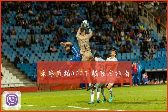 乐球直播app下载官方指南