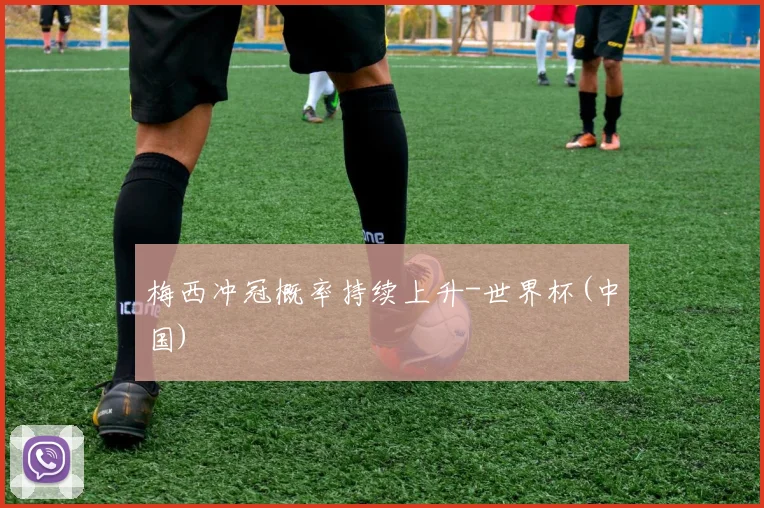 梅西冲冠概率持续上升-世界杯(中国)