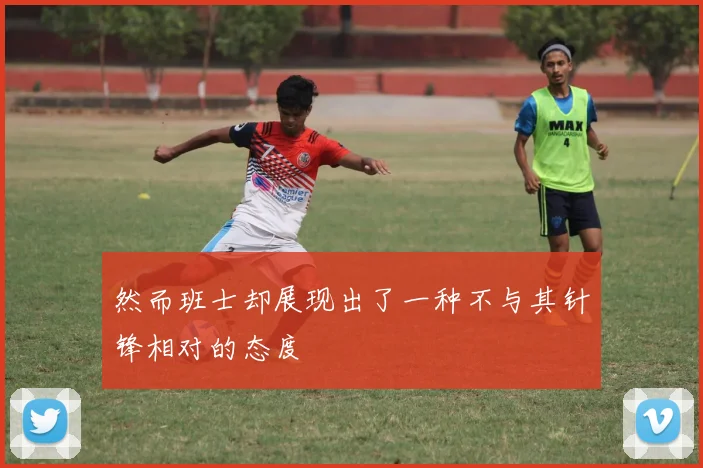 然而班士却展现出了一种不与其针锋相对的态度