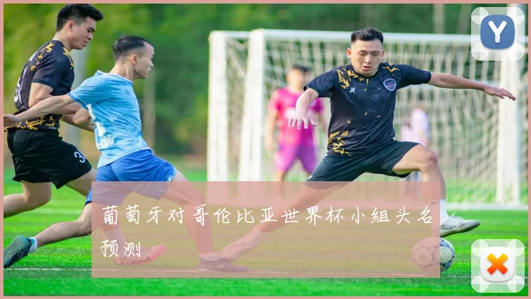 葡萄牙对哥伦比亚世界杯小组头名预测