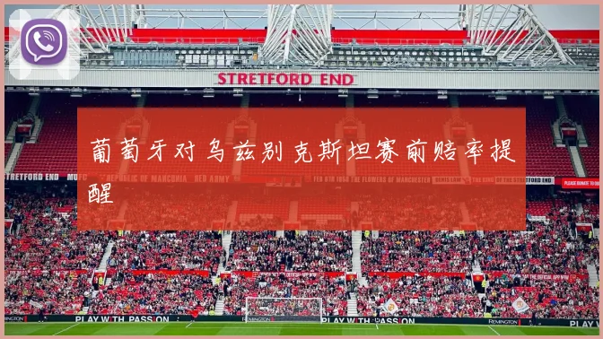 葡萄牙对乌兹别克斯坦赛前赔率提醒
