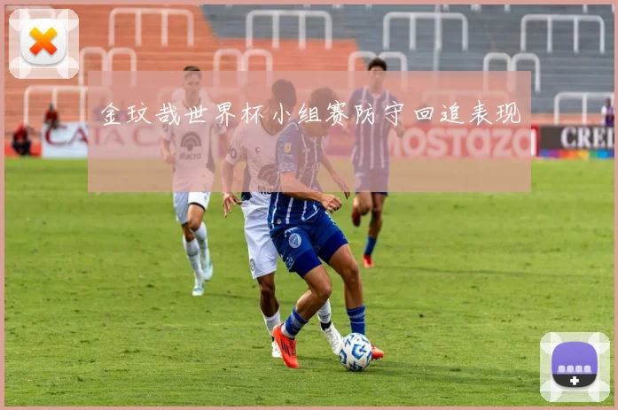 金玟哉世界杯小组赛防守回追表现