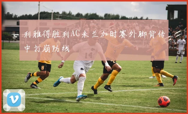 利雅得胜利AC米兰加时赛外脚背传中打崩防线
