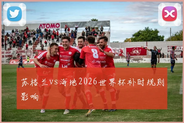 苏格兰vs海地2026世界杯补时规则影响