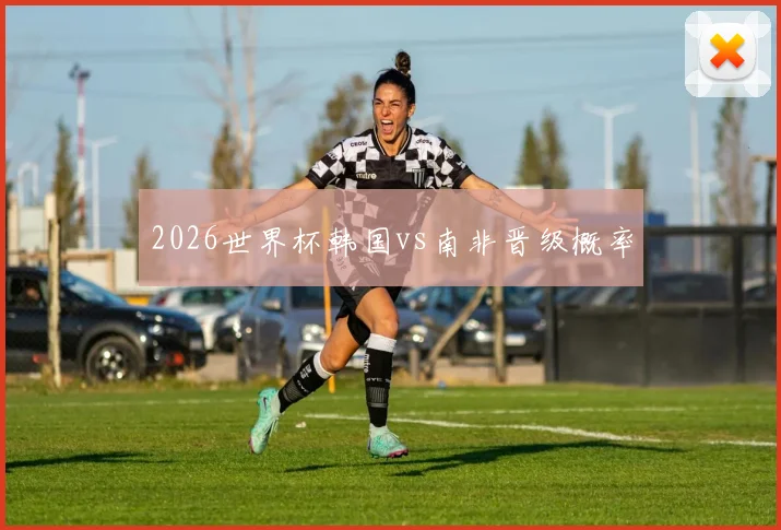 2026世界杯韩国vs南非晋级概率