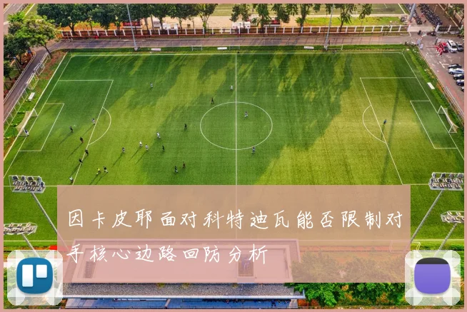 因卡皮耶面对科特迪瓦能否限制对手核心边路回防分析