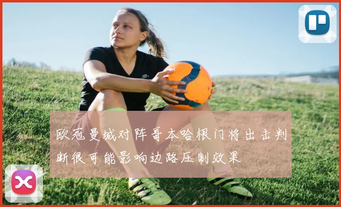 欧冠曼城对阵哥本哈根门将出击判断很可能影响边路压制效果