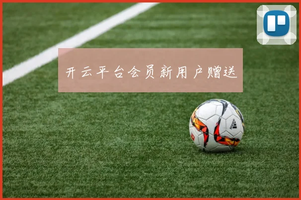 开云平台会员新用户赠送