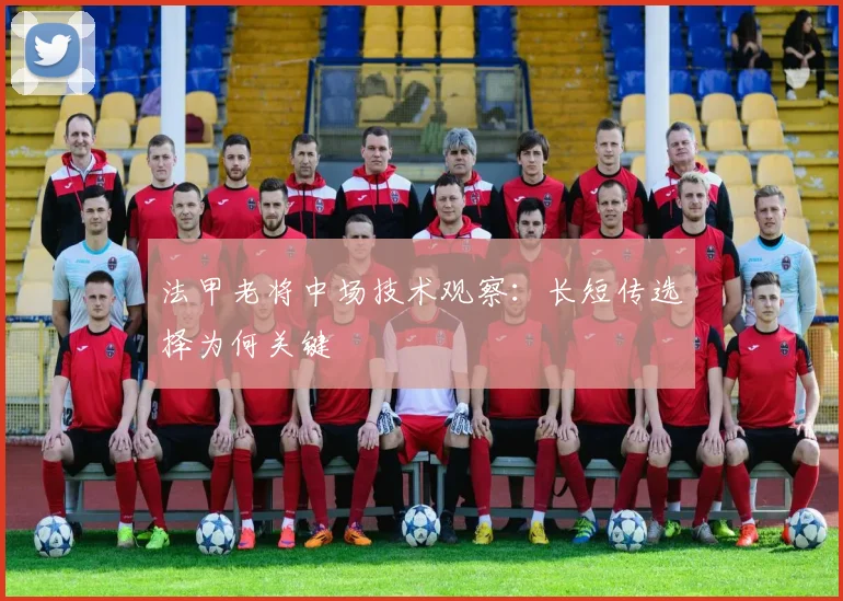 法甲老将中场技术观察:长短传选择为何关键