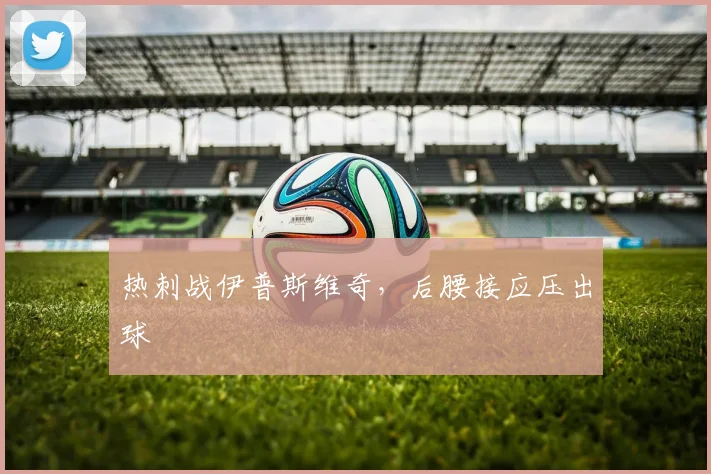 热刺战伊普斯维奇，后腰接应压出球