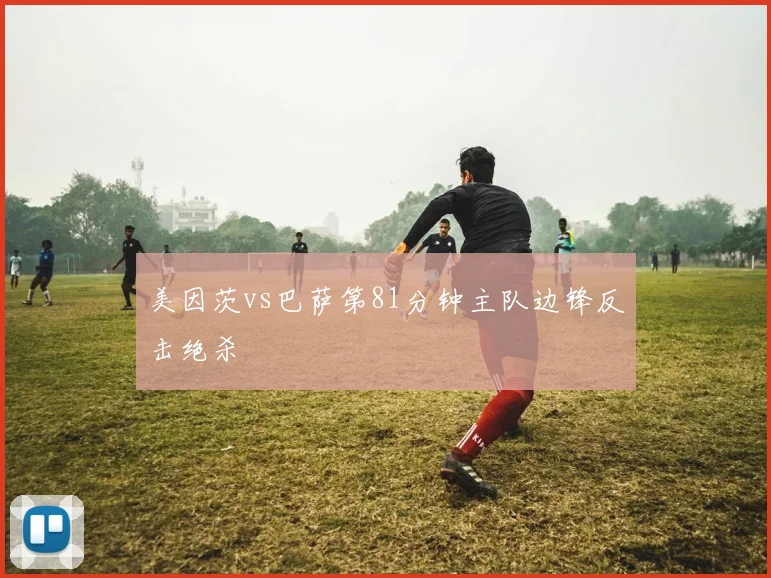 美因茨vs巴萨第81分钟主队边锋反击绝杀