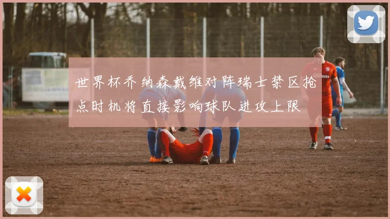 世界杯乔纳森戴维对阵瑞士禁区抢点时机将直接影响球队进攻上限